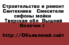 Строительство и ремонт Сантехника - Смесители,сифоны,мойки. Тверская обл.,Вышний Волочек г.